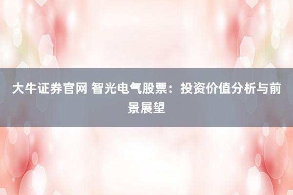 大牛证券官网 智光电气股票：投资价值分析与前景展望