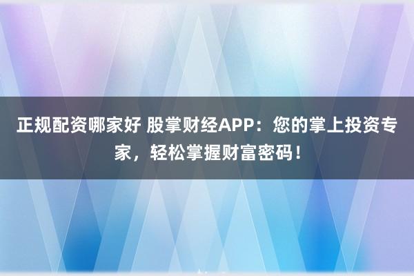 正规配资哪家好 股掌财经APP:您的掌上投资专家,轻松掌握财富密码!