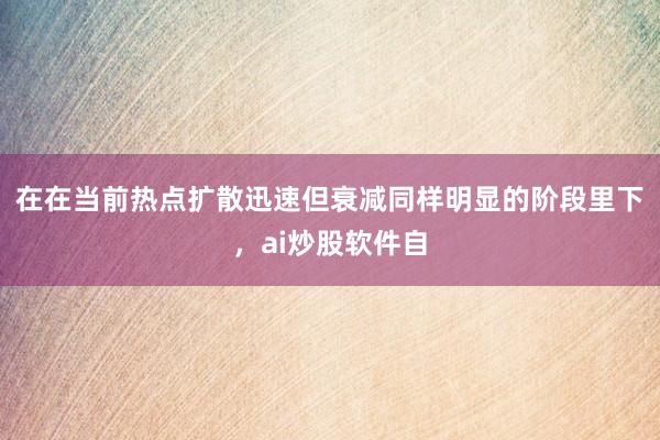在在当前热点扩散迅速但衰减同样明显的阶段里下，ai炒股软件自
