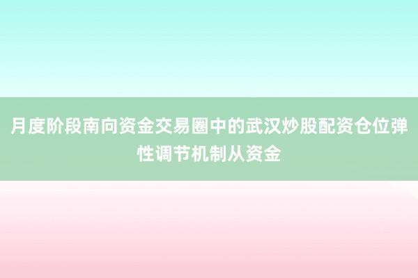 月度阶段南向资金交易圈中的武汉炒股配资仓位弹性调节机制从资金