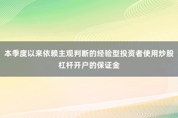 本季度以来依赖主观判断的经验型投资者使用炒股杠杆开户的保证金