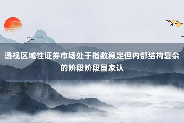 透视区域性证券市场处于指数稳定但内部结构复杂的阶段阶段国家认
