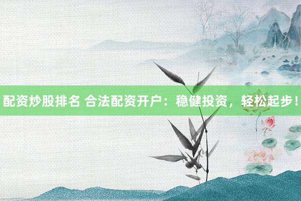 配资炒股排名 合法配资开户：稳健投资，轻松起步！