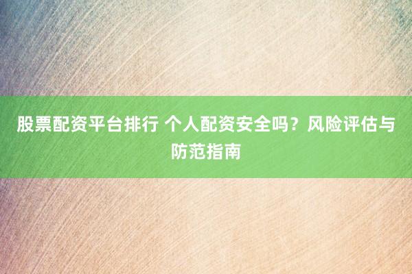 股票配资平台排行 个人配资安全吗？风险评估与防范指南