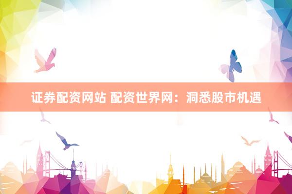 证券配资网站 配资世界网：洞悉股市机遇