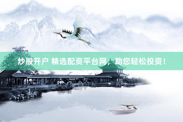 炒股开户 精选配资平台网，助您轻松投资！