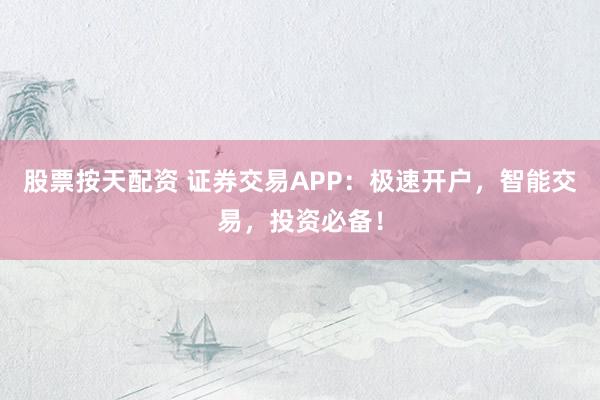 股票按天配资 证券交易APP：极速开户，智能交易，投资必备！