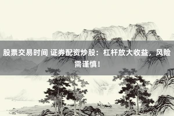 股票交易时间 证券配资炒股：杠杆放大收益，风险需谨慎！