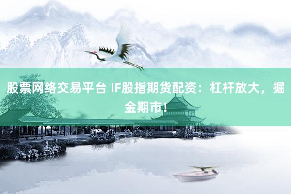 股票网络交易平台 IF股指期货配资：杠杆放大，掘金期市！