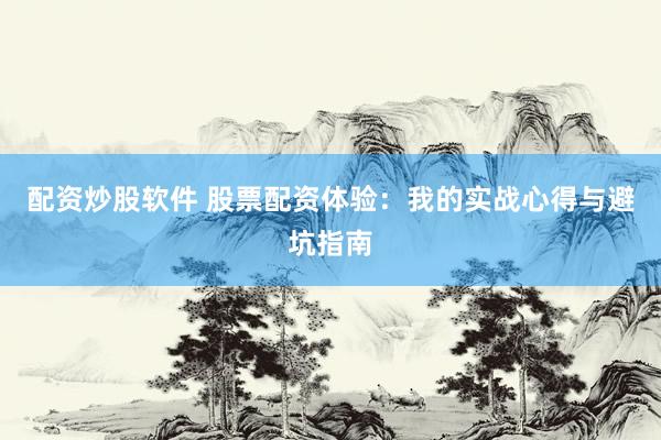配资炒股软件 股票配资体验：我的实战心得与避坑指南