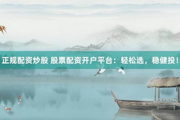 正规配资炒股 股票配资开户平台：轻松选，稳健投！