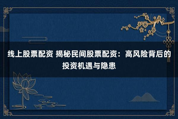 线上股票配资 揭秘民间股票配资：高风险背后的投资机遇与隐患