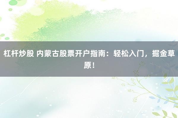 杠杆炒股 内蒙古股票开户指南：轻松入门，掘金草原！