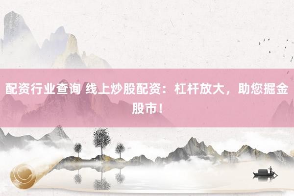 配资行业查询 线上炒股配资：杠杆放大，助您掘金股市！