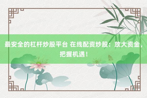 最安全的杠杆炒股平台 在线配资炒股:放大资金,把握机遇!