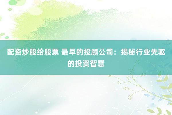 配资炒股给股票 最早的投顾公司：揭秘行业先驱的投资智慧