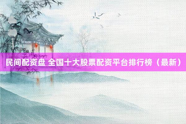 民间配资盘 全国十大股票配资平台排行榜（最新）