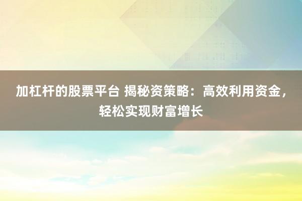 加杠杆的股票平台 揭秘资策略：高效利用资金，轻松实现财富增长