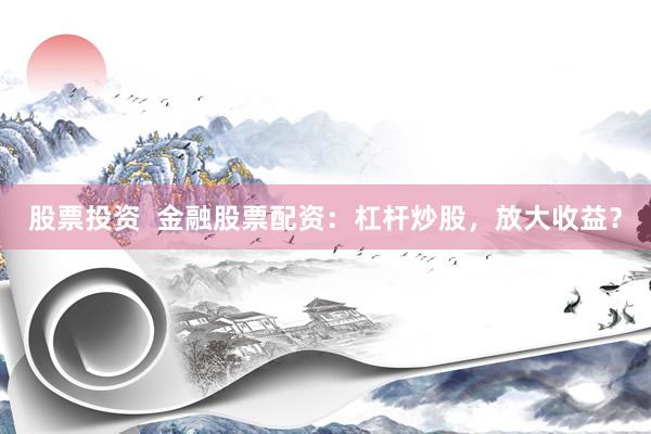 股票投资  金融股票配资：杠杆炒股，放大收益？