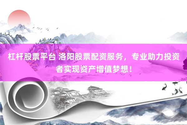 杠杆股票平台 洛阳股票配资服务，专业助力投资者实现资产增值梦想！