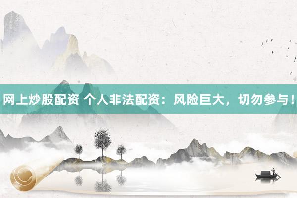 网上炒股配资 个人非法配资：风险巨大，切勿参与！